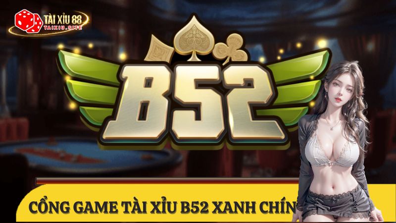 Tài Xỉu B52 – Cổng game tài xỉu đổi thưởng xanh chín top đầu
